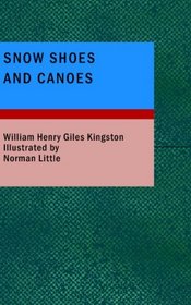 Snow Shoes and Canoes: The Early Days of a Fur-Trader in the Hudson Bay Territory