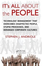 It's All About the People: Technology Management That Overcomes Disaffected People, Stupid Processes, and Deranged Corporate Cultures