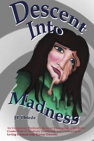 Descent Into Madness: An Uncensored, Sometimes Politically Incorrect Description of the Rollercoaster Ride of Emotions, Heartbreak, and Uncertainty of Loving Someone with Bipolar Disorder