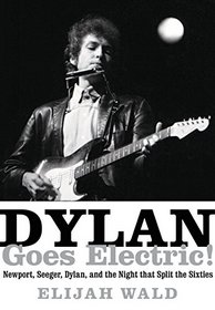 Dylan Goes Electric!: Newport, Seeger, Dylan, and the Night That Split the Sixties