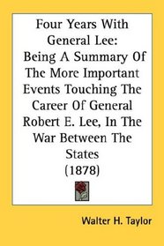 Four Years With General Lee: Being A Summary Of The More Important Events Touching The Career Of General Robert E. Lee, In The War Between The States (1878)