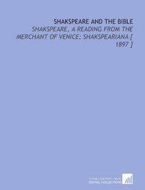 Shakspeare and the Bible: Shakspeare, a Reading From the Merchant of Venice; Shakspeariana [ 1897 ]