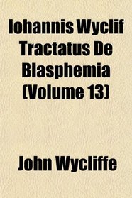 Iohannis Wyclif Tractatus De Blasphemia (Volume 13)