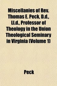 Miscellanies of Rev. Thomas E. Peck, D.d., Ll.d., Professor of Theology in the Union Theological Seminary in Virginia (Volume 1)
