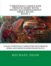 Christmas Carols For French Horn With Piano Accompaniment Sheet Music Book 2: 10 Easy Christmas Carols For Solo French Horn And French Horn/Piano Duets (Volume 2)