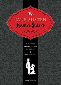 The Jane Austen Kama Sutra: A Playful Presentation of Sense & Sensuality