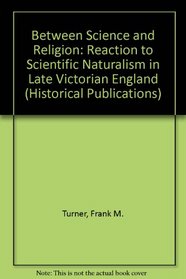 Between Science and Religion: Reaction to Scientific Naturalism in Late Victorian England (Historical Publications)