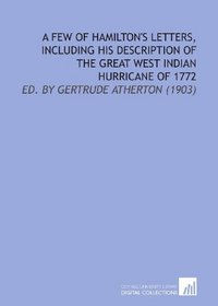 A Few of Hamilton's Letters, Including His Description of the Great West Indian Hurricane of 1772: Ed. By Gertrude Atherton (1903)