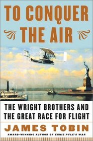 To Conquer the Air : The Wright Brothers and the Great Race for Flight