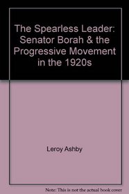 The Spearless Leader: Senator Borah & the Progressive Movement in the 1920s