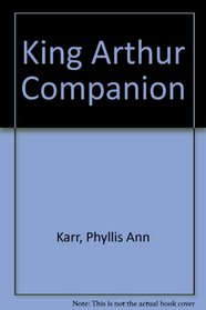The King Arthur Companion: The Legendary World of Camelot and the Round Table