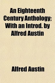 An Eighteenth Century Anthology; With an Introd. by Alfred Austin