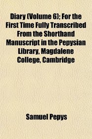 Diary (Volume 6); For the First Time Fully Transcribed From the Shorthand Manuscript in the Pepysian Library, Magdalene College, Cambridge