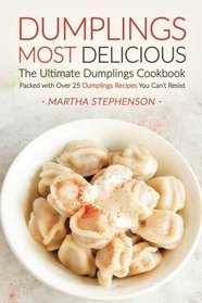 Dumplings Most Delicious, The Ultimate Dumplings Cookbook: Packed with Over 25 Dumplings Recipes You Can't Resist