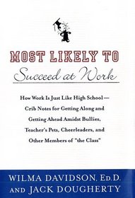 Most Likely to Succeed at Work: How Work Is Just Like High School -- Crib Notes for Getting Along and Getting Ahead Amidst Bullies, Teachers' Pets, Cheerleaders, and Other Members of the 