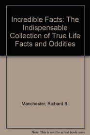 Incredible Facts: The Indispensable Collection of True Life Facts and Oddities