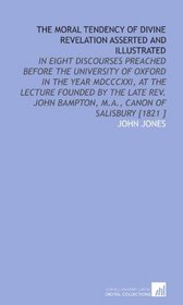 The Moral Tendency of Divine Revelation Asserted and Illustrated: In Eight Discourses Preached Before the University of Oxford in the Year MDCCCXXI, at ... Bampton, M.a., Canon of Salisbury [1821 ]