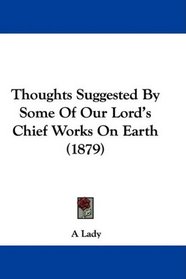 Thoughts Suggested By Some Of Our Lord's Chief Works On Earth (1879)