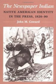 The Newspaper Indian: Native American Identity in the Press, 1820-90 (The History of Communication)