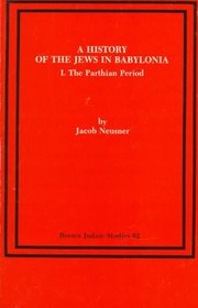 A History of the Jews in Babylonia: Vol. 1, The Parthian Period (Brown Judaic Studies, No. 62)