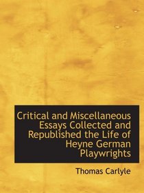 Critical and Miscellaneous Essays Collected and Republished the Life of Heyne German Playwrights