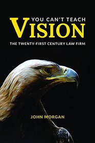 You Can?t Teach Vision The Twenty-First Century Law Firm JOHN MORGAN