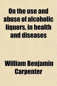 On the use and abuse of alcoholic liquors, in health and diseases