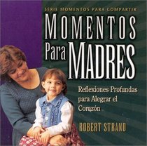 Momentos Para Madres: Reflexiones Profundas Para Alegrar El Corazon (Serie Momentos Para Compartir) (Spanish Edition)