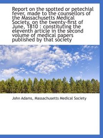 Report on the spotted or petechial fever, made to the counsellors of the Massachusetts Medical Socie