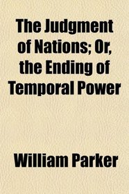 The Judgment of Nations; Or, the Ending of Temporal Power