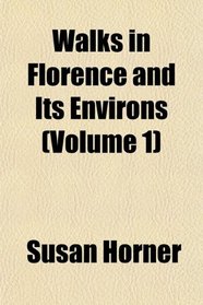 Walks in Florence and Its Environs (Volume 1)