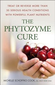 The Phytozyme Cure: Treat or Reverse More Than 30 Serious Health Conditions with Powerful Plant Nutrients