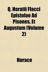 Q. Horatii Flacci Epistolae Ad Pisones, Et Augustum (Volume 2)