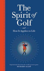 The Spirit of Golf and How It Applies to Life: Inspirational Tales from the World's Greatest Game