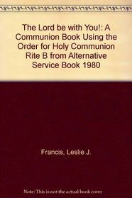 The Lord Be with You!: A Communion Book Using the Order for Holy Communion Rite B from Alternative Service Book 1980