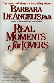 Real Moments for Lovers : The Enlightened Guide for Discovering Total Passion and True Intimacy