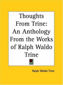 Thoughts From Trine: An Anthology From the Works of Ralph Waldo Trine