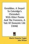 Geraldine, A Sequel To Coleridge's Christabel: With Other Poems And The Foresters, A Tale Of Domestic Life (1846)