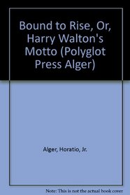 Bound to Rise, Or, Harry Walton's Motto (Polyglot Press Alger)
