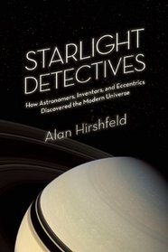 Starlight Detectives: How Astronomers, Inventors, and Eccentrics Discovered the Modern Universe