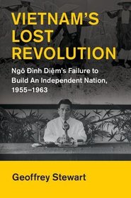 Vietnam's Lost Revolution: Ng ?nh Di?m's Failure to Build an Independent Nation, 1955-1963 (Cambridge Studies in US Foreign Relations)