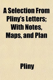 A Selection From Pliny's Letters; With Notes, Maps, and Plan