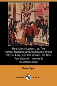 Real Life in London, or, The Further Rambles and Adventures of Bob Tallyho, Esq., and His Cousin, the Hon. Tom Dashall. Volume II (Illustrated Edition) (Dodo Press)