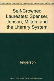 Self-Crowned Laureates: Spenser, Jonson, Milton, and the Literary System
