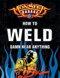 Monster Garage: How to Weld Damn Near Anything