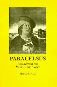 Paracelsus, His Mystical and Medical Philosophy