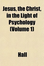 Jesus, the Christ, in the Light of Psychology (Volume 1)