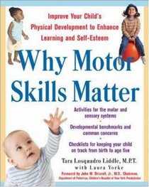 Why Motor Skills Matter : Improving Your Child's Physical Development to Enhance Learning and Self-Esteem