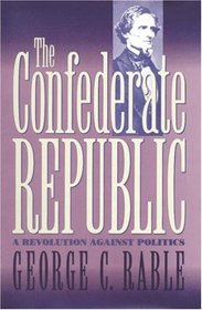 The Confederate Republic: A Revolution Against Politics (Civil War America)