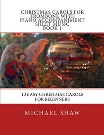 Christmas Carols For Trombone With Piano Accompaniment Sheet Music Book 1: 10 Easy Christmas Carols For Beginners (Volume 1)